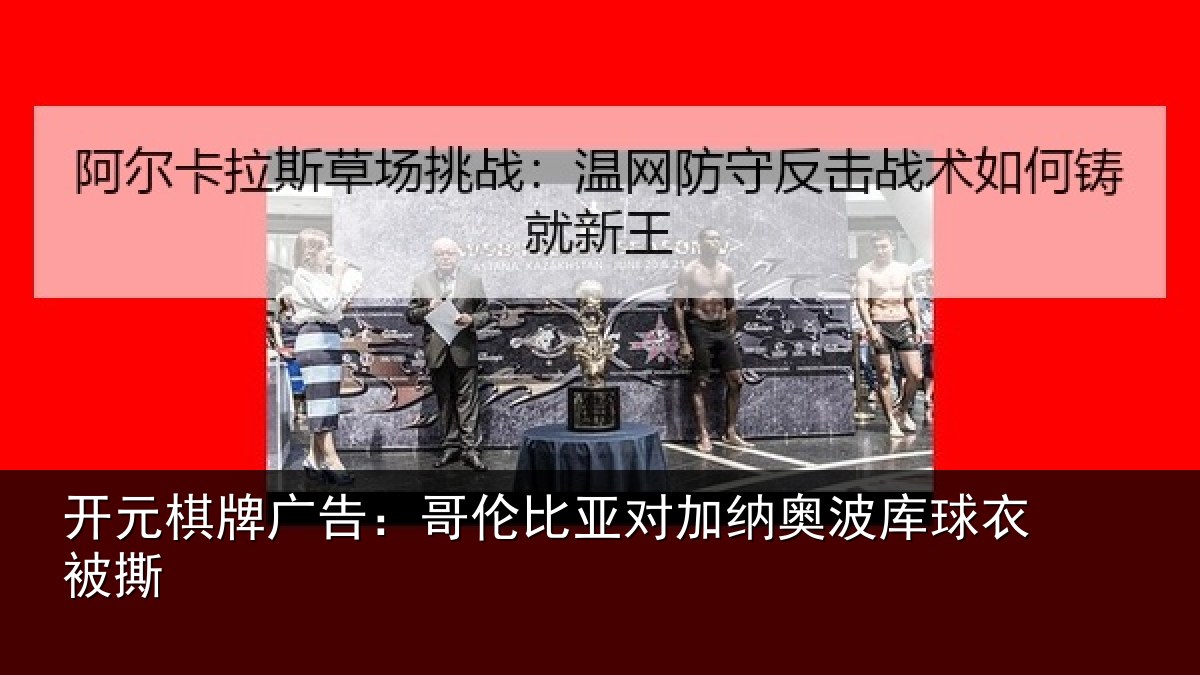 开元棋牌广告:哥伦比亚对加纳奥波库球衣被撕