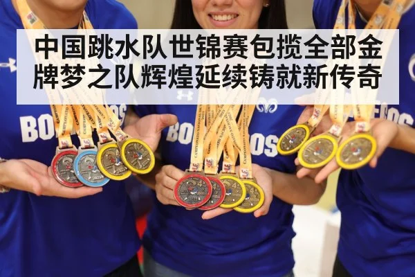 中国跳水队世锦赛包揽全部金牌梦之队辉煌延续铸就新传奇