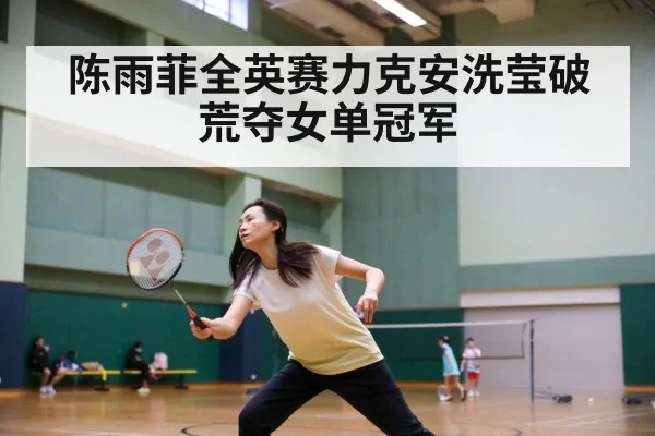 陈雨菲全英赛力克安洗莹破荒夺女单冠军